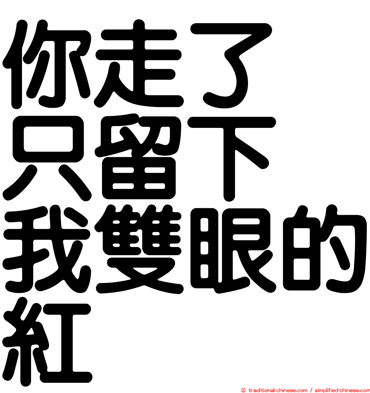 你走了　只留下　我雙眼的紅